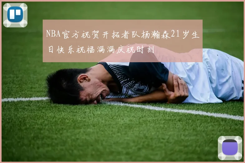NBA官方祝贺开拓者队杨瀚森21岁生日快乐祝福满满庆祝时刻