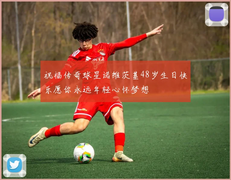 祝福传奇球星诺维茨基48岁生日快乐愿你永远年轻心怀梦想