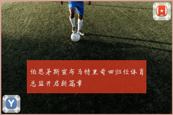 伯恩茅斯宣布马特里奇回归任体育总监开启新篇章