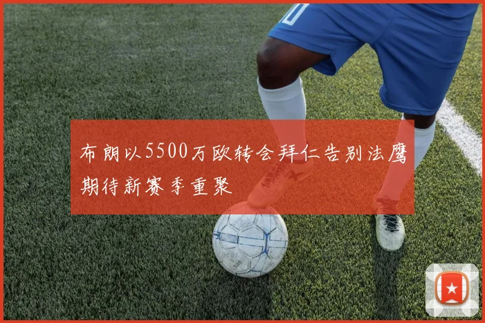 布朗以5500万欧转会拜仁告别法鹰期待新赛季重聚