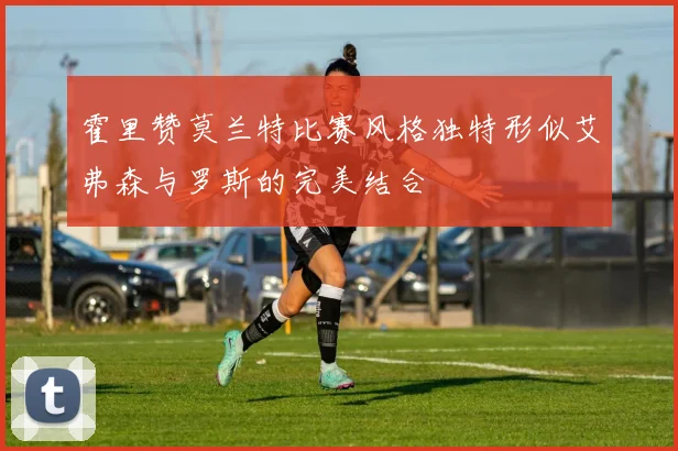 霍里赞莫兰特比赛风格独特形似艾弗森与罗斯的完美结合