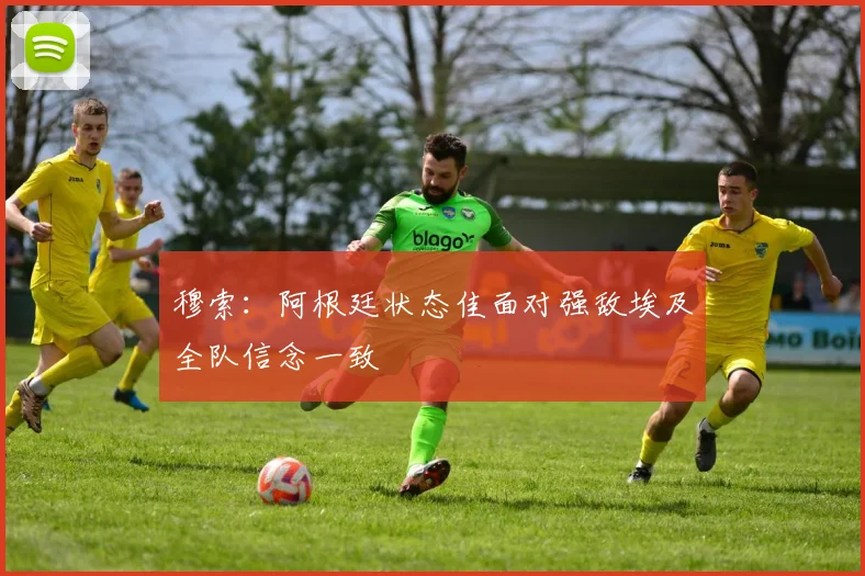 穆索：阿根廷状态佳面对强敌埃及全队信念一致